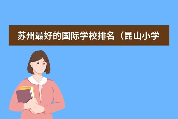 苏州最好的国际学校排名（昆山小学排名）