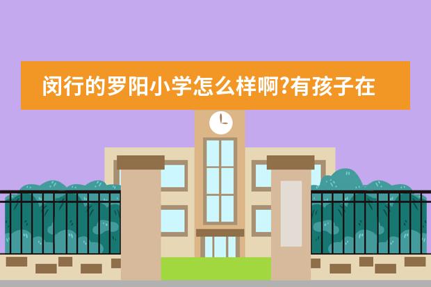 闵行的罗阳小学怎么样啊?有孩子在里面念书的家长吗？