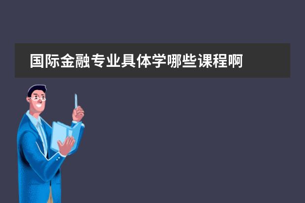 国际金融专业具体学哪些课程啊