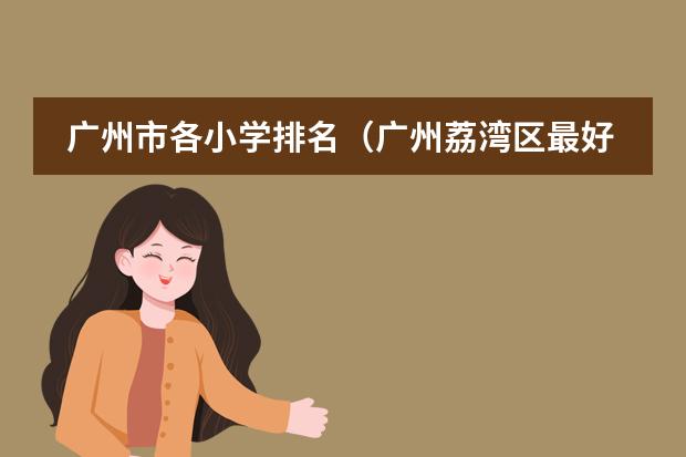 广州市各小学排名（广州荔湾区最好的小学排名）