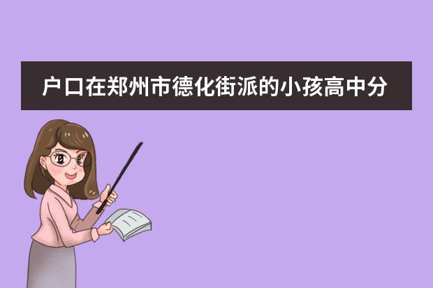 户口在郑州市德化街派的小孩高中分配到什么高中
