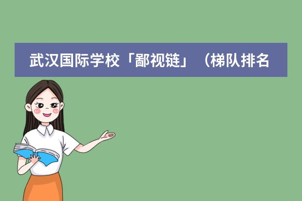 武汉国际学校「鄙视链」（梯队排名）最新学校排名出炉～（沈阳国际学校|沈阳10所国际化学校开设课程、学费汇总！）