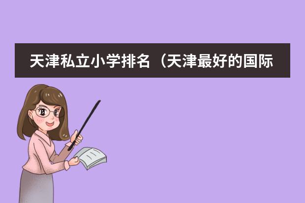 天津私立小学排名（天津最好的国际学校排名）