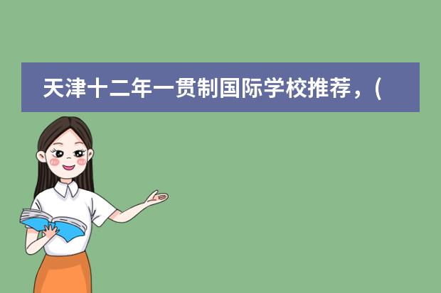 天津十二年一贯制国际学校推荐，(附2024年学费) 天津市最好的国际学校