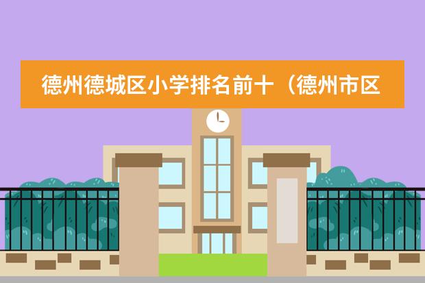 德州德城区小学排名前十（德州市区小学成绩排名）