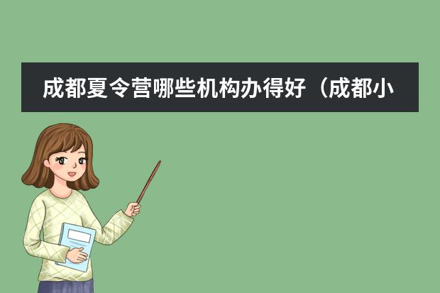 成都夏令营哪些机构办得好（成都小学生夏令营哪家好）
