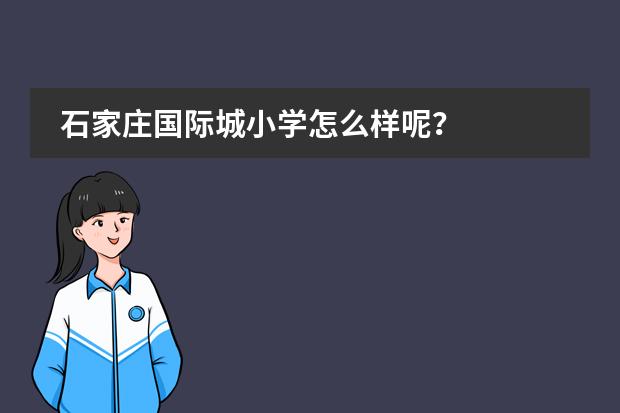 石家庄国际城小学怎么样呢？