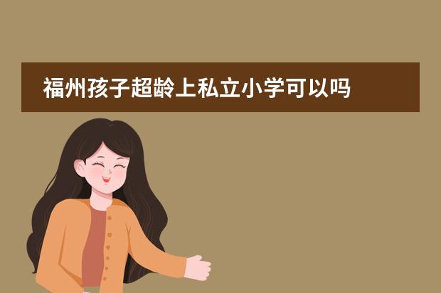 福州孩子超龄上私立小学可以吗