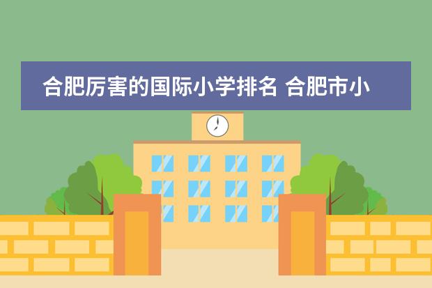 合肥厉害的国际小学排名 合肥市小学排名