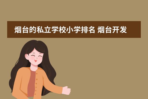 烟台的私立学校小学排名 烟台开发区小学排名