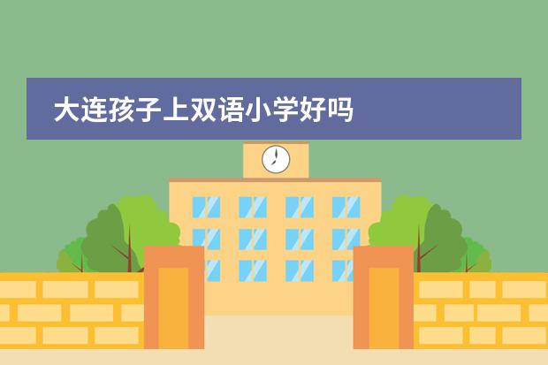 大连孩子上双语小学好吗