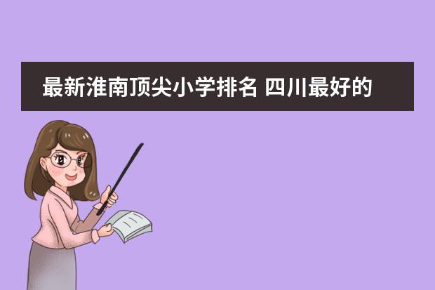 最新淮南顶尖小学排名 四川最好的高中学校排名榜