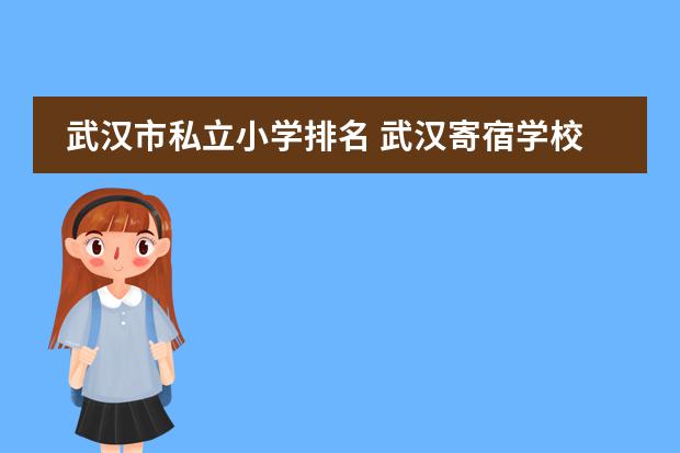 武汉市私立小学排名 武汉寄宿学校小学排名及收费？