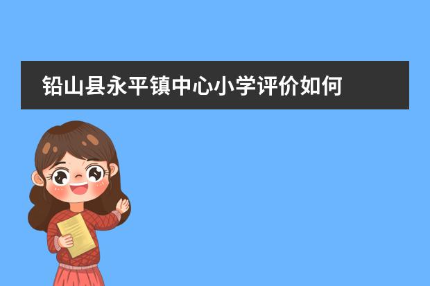 铅山县永平镇中心小学评价如何
