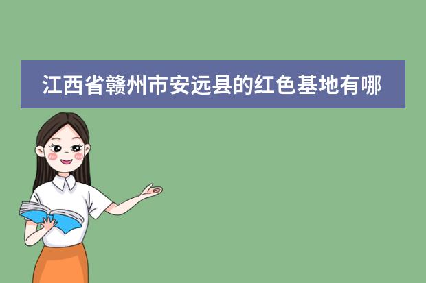 江西省赣州市安远县的红色基地有哪些