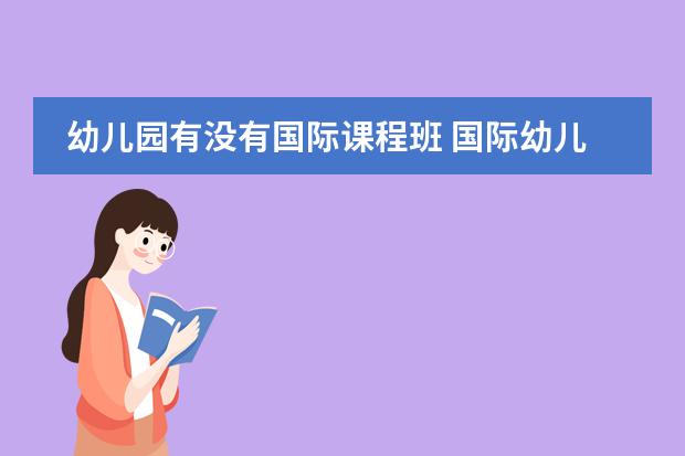 幼儿园有没有国际课程班 国际幼儿园和普通幼儿园的区别