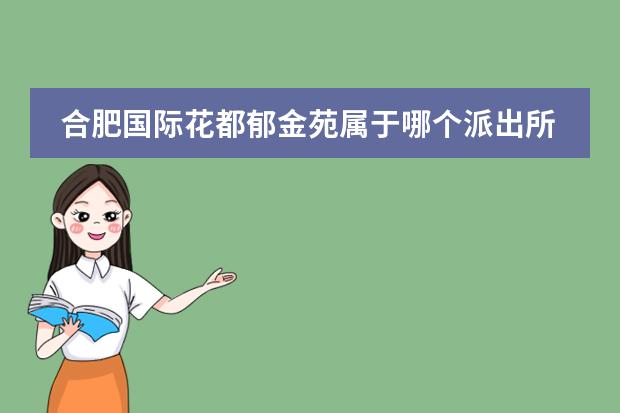合肥国际花都郁金苑属于哪个派出所辖区