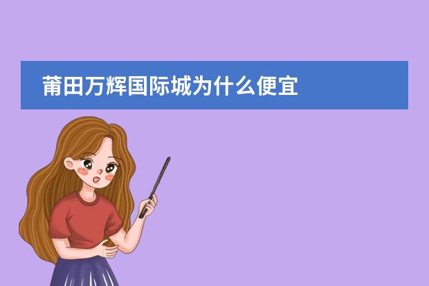 莆田万辉国际城为什么便宜