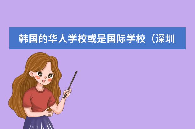 韩国的华人学校或是国际学校（深圳共有几所国际学校）