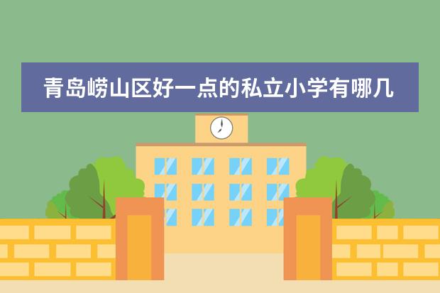 青岛崂山区好一点的私立小学有哪几个（青岛国际学校|2024年青岛35所国际化学校学费、开设课程汇总！平均学费12万一年！）