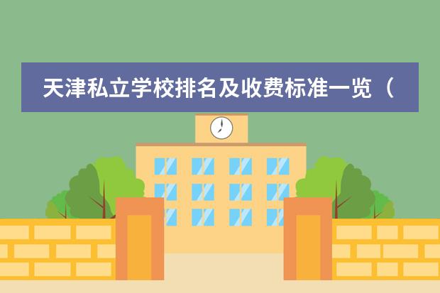 天津私立学校排名及收费标准一览（度） 盘点2025年低预算能选择的天津国际小学