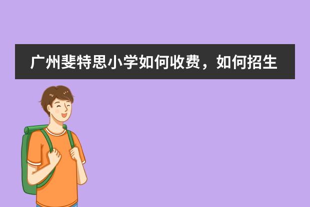 广州斐特思小学如何收费，如何招生？有在这所国际小学就读孩子的家长吗，能不能详细说说？