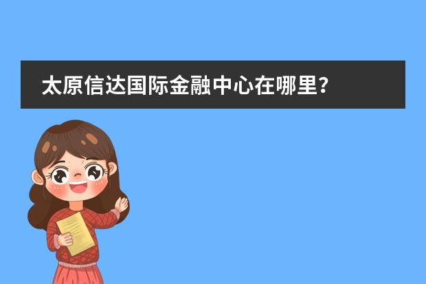 太原信达国际金融中心在哪里？
