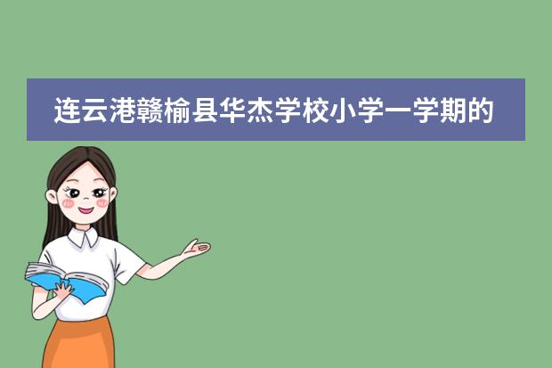 连云港赣榆县华杰学校小学一学期的学费是多少