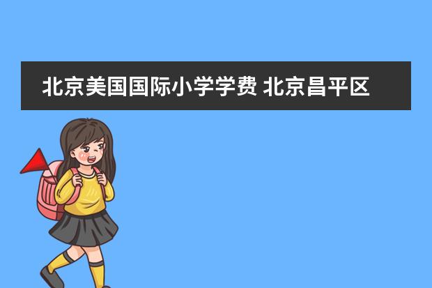 北京美国国际小学学费 北京昌平区国际学校盘点，含最新收费标准！