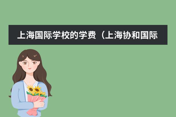 上海国际学校的学费（上海协和国际学校学费）