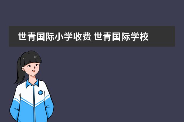 世青国际小学收费 世青国际学校