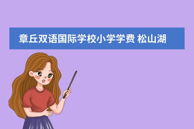 章丘双语国际学校小学学费 松山湖清澜山学校学费