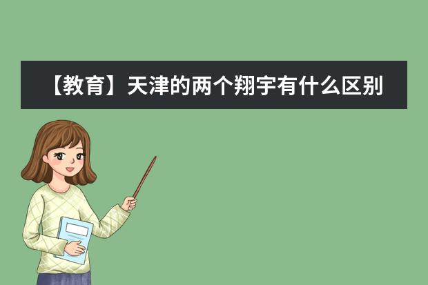 【教育】天津的两个翔宇有什么区别？两所学校哪所实力更好？