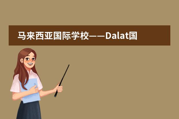 马来西亚国际学校&mdash;&mdash;Dalat国际学校（马来西亚国际学校&mdash;&mdash;槟城XCL国际）