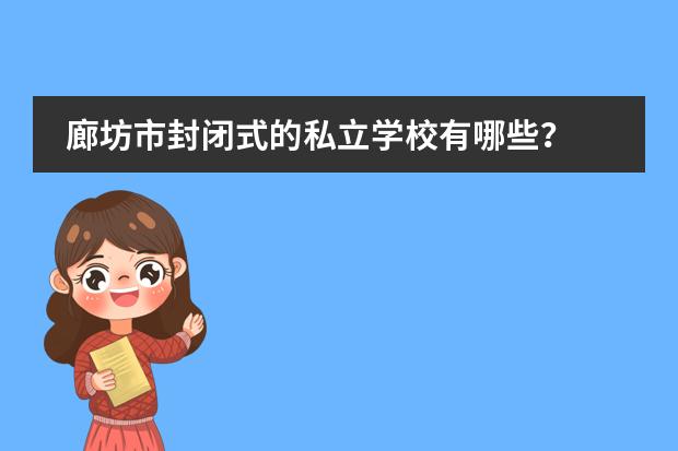 廊坊市封闭式的私立学校有哪些？