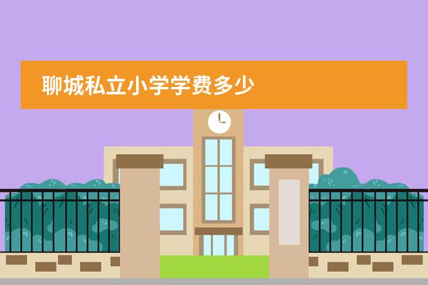 聊城私立小学学费多少