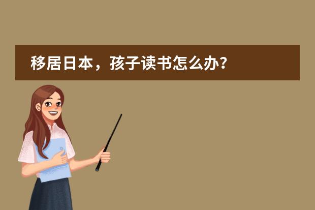 移居日本，孩子读书怎么办？