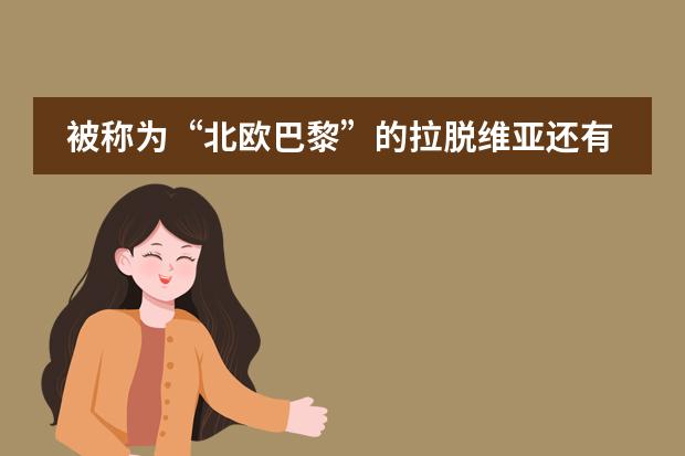 被称为&ldquo;北欧巴黎&rdquo;的拉脱维亚还有什么优势呢？