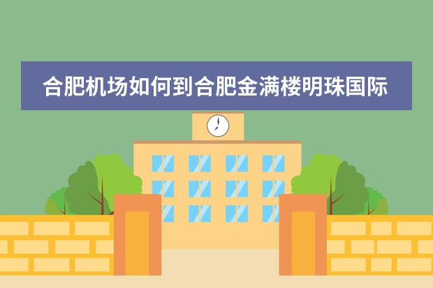 合肥机场如何到合肥金满楼明珠国际大酒店