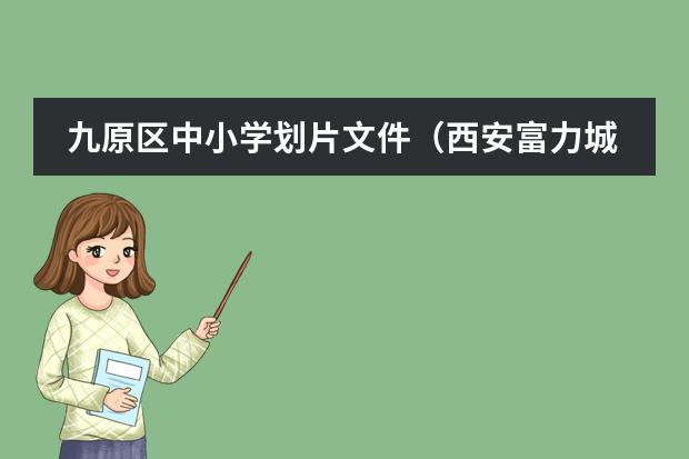 九原区中小学划片文件（西安富力城黄河国际小学和航天一小那个好）