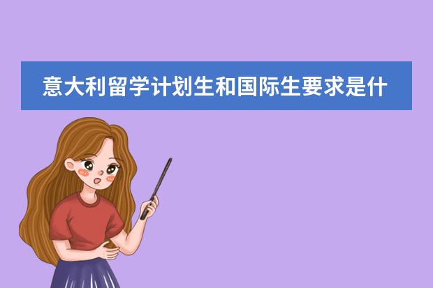 意大利留学计划生和国际生要求是什么？国际生申请难