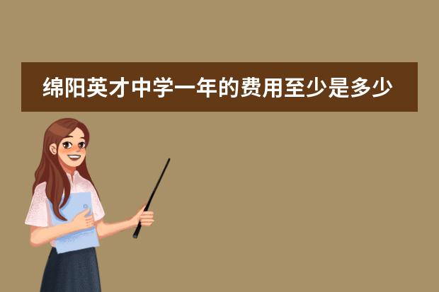 绵阳英才中学一年的费用至少是多少元