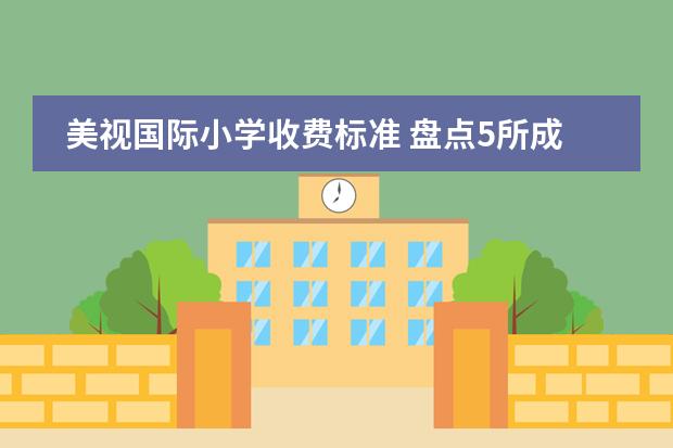 美视国际小学收费标准 盘点5所成都&ldquo;天花板级别&rdquo;国际学校，最后一所被抢疯了​&hellip;&hellip;