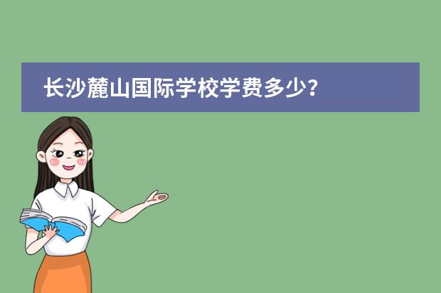 长沙麓山国际学校学费多少？