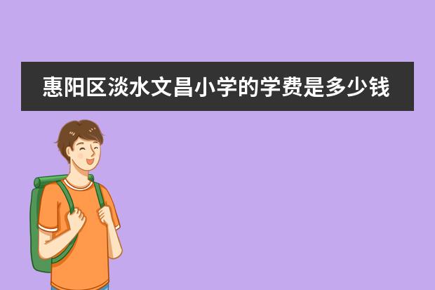 惠阳区淡水文昌小学的学费是多少钱