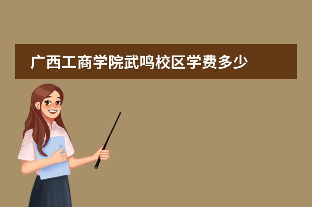 广西工商学院武鸣校区学费多少
