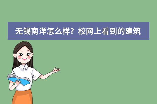 无锡南洋怎么样？校网上看到的建筑连高与三层楼的都没啊`在校的人数是不是很少``大约多少？知道我帮帮忙