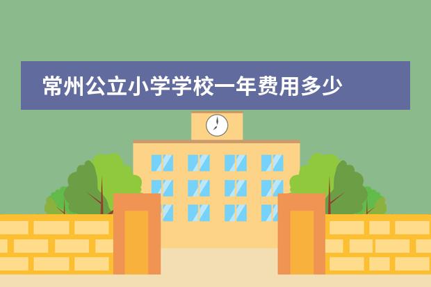 常州公立小学学校一年费用多少