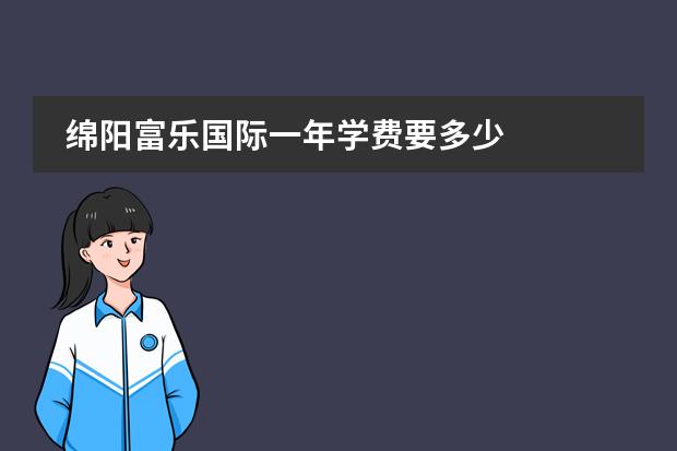 绵阳富乐国际一年学费要多少