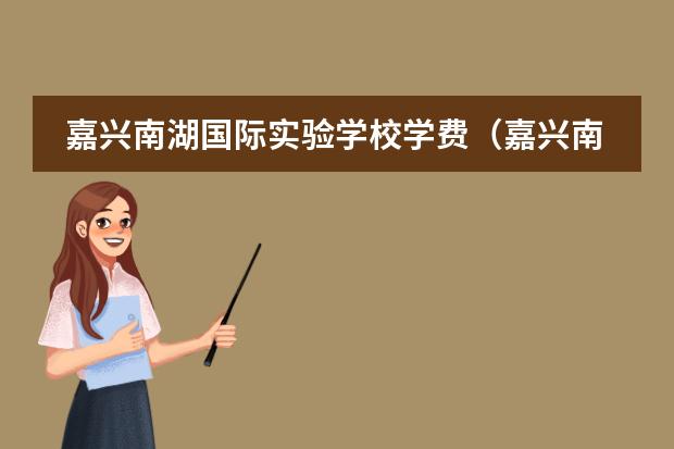 嘉兴南湖国际实验学校学费（嘉兴南湖国际学校入学条件）